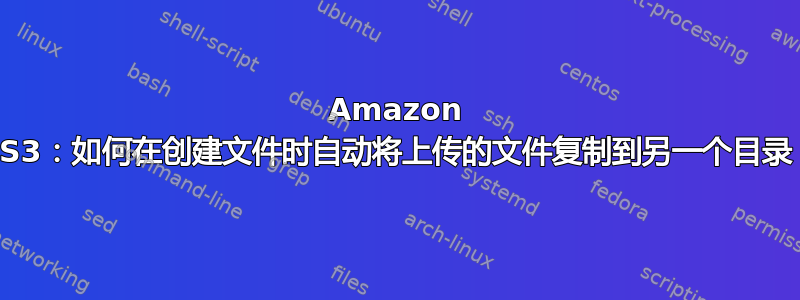 Amazon S3：如何在创建文件时自动将上传的文件复制到另一个目录