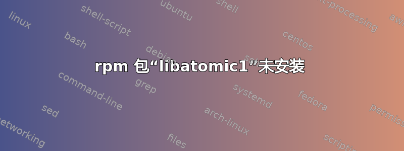 rpm 包“libatomic1”未安装