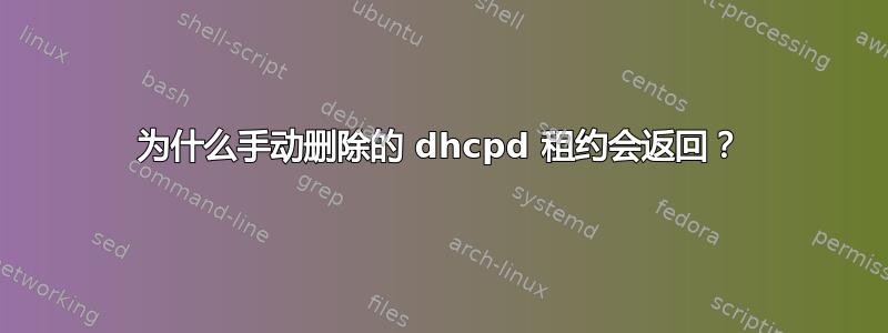 为什么手动删除的 dhcpd 租约会返回？