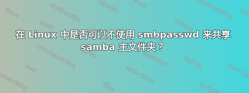 在 Linux 中是否可以不使用 smbpasswd 来共享 samba 主文件夹？