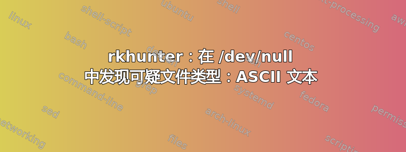 rkhunter：在 /dev/null 中发现可疑文件类型：ASCII 文本