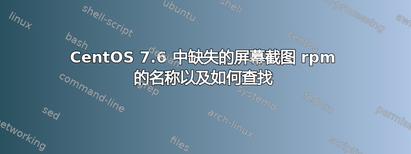 CentOS 7.6 中缺失的屏幕截图 rpm 的名称以及如何查找