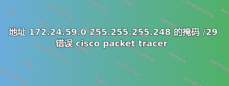 地址 172.24.59.0 255.255.255.248 的掩码 /29 错误 cisco packet tracer 