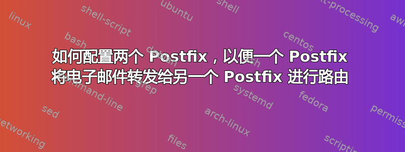 如何配置两个 Postfix，以便一个 Postfix 将电子邮件转发给另一个 Postfix 进行路由