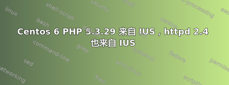 Centos 6 PHP 5.3.29 来自 IUS，httpd 2.4 也来自 IUS