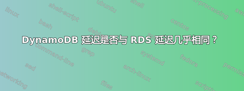 DynamoDB 延迟是否与 RDS 延迟几乎相同？