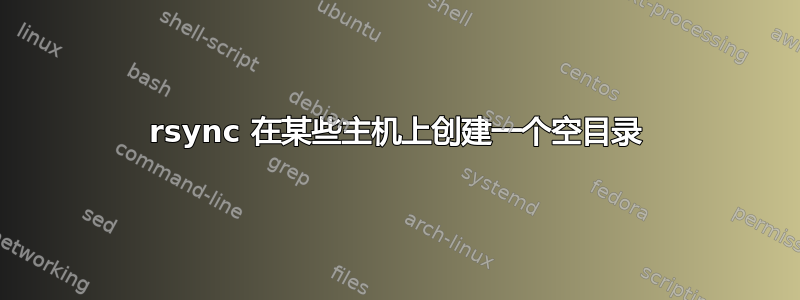 rsync 在某些主机上创建一个空目录