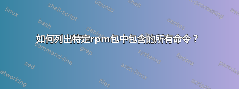 如何列出特定rpm包中包含的所有命令？