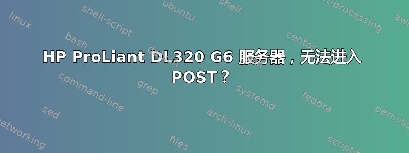 HP ProLiant DL320 G6 服务器，无法进入 POST？