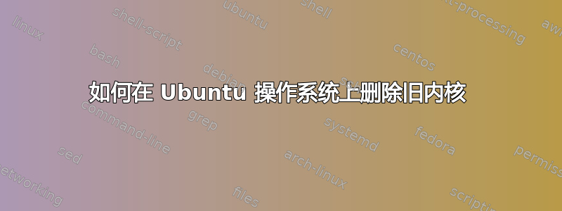 如何在 Ubuntu 操作系统上删除旧内核