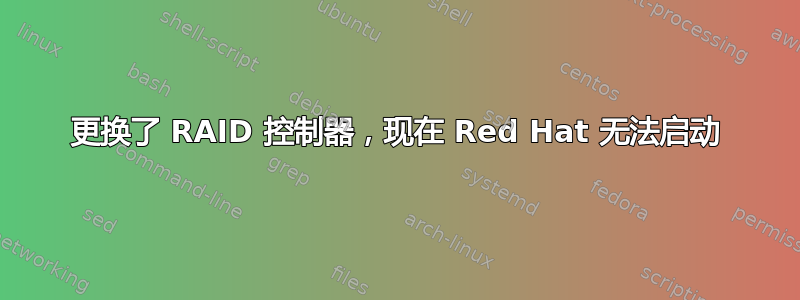 更换了 RAID 控制器，现在 Red Hat 无法启动