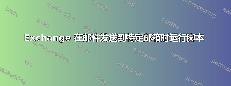 Exchange 在邮件发送到特定邮箱时运行脚本