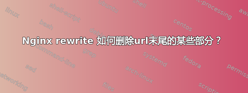 Nginx rewrite 如何删除url末尾的某些部分？