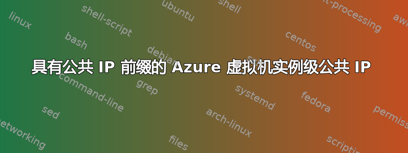 具有公共 IP 前缀的 Azure 虚拟机实例级公共 IP