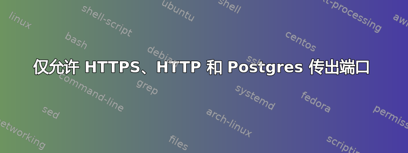 仅允许 HTTPS、HTTP 和 Postgres 传出端口