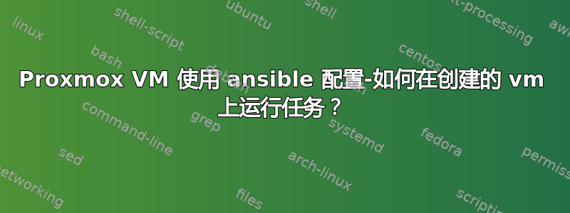 Proxmox VM 使用 ansible 配置-如何在创建的 vm 上运行任务？