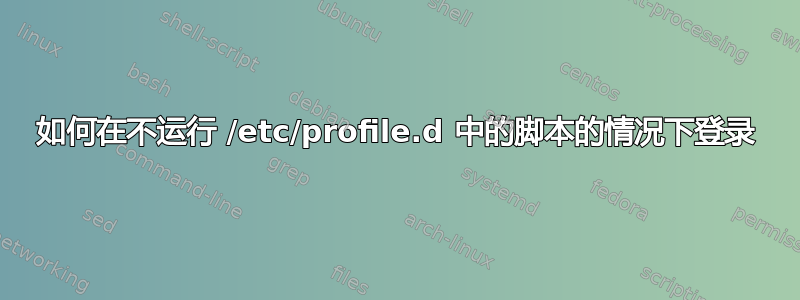 如何在不运行 /etc/profile.d 中的脚本的情况下登录