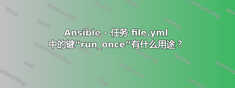 Ansible - 任务 file.yml 中的键“run_once”有什么用途？