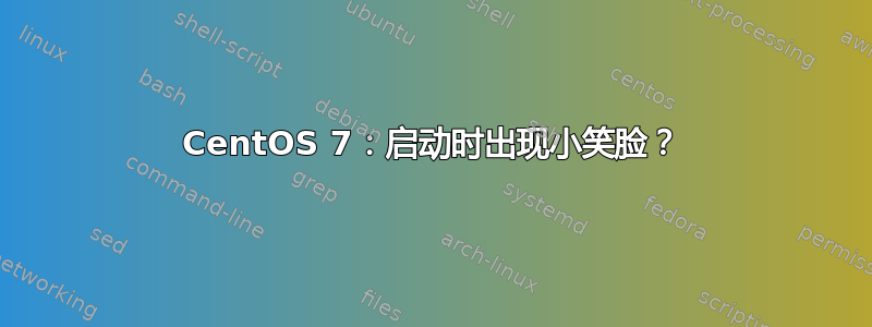 CentOS 7：启动时出现小笑脸？