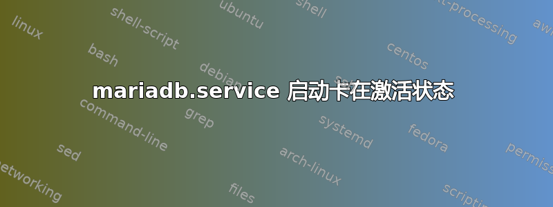 mariadb.service 启动卡在激活状态