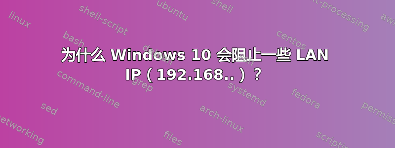 为什么 Windows 10 会阻止一些 LAN IP（192.168..）？