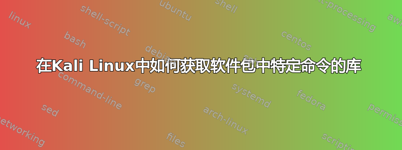 在Kali Linux中如何获取软件包中特定命令的库