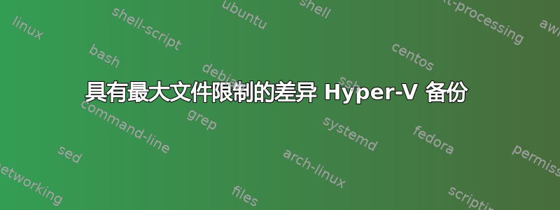 具有最大文件限制的差异 Hyper-V 备份