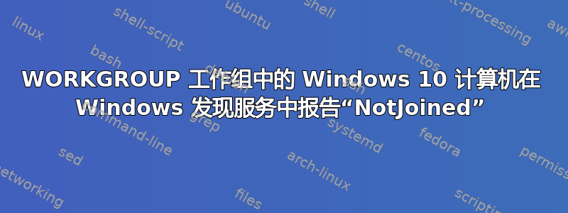 WORKGROUP 工作组中的 Windows 10 计算机在 Windows 发现服务中报告“NotJoined”