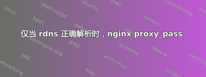 仅当 rdns 正确解析时，nginx proxy_pass