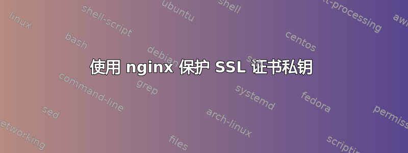 使用 nginx 保护 SSL 证书私钥