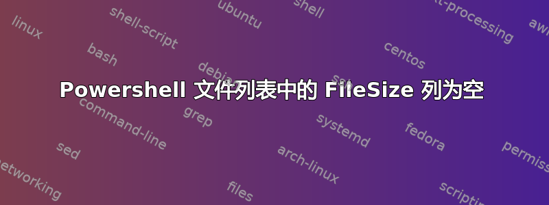 Powershell 文件列表中的 FileSize 列为空