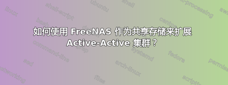 如何使用 FreeNAS 作为共享存储来扩展 Active-Active 集群？