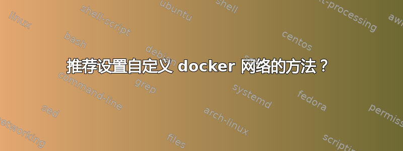 推荐设置自定义 docker 网络的方法？