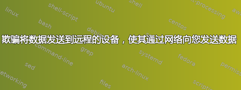 欺骗将数据发送到远程的设备，使其通过网络向您发送数据