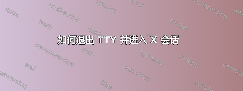 如何退出 TTY 并进入 X 会话 