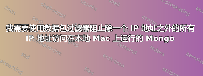 我需要使用数据包过滤器阻止除一个 IP 地址之外的所有 IP 地址访问在本地 Mac 上运行的 Mongo