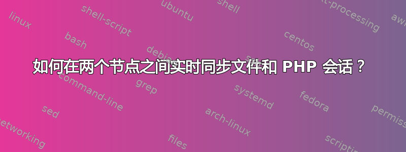 如何在两个节点之间实时同步文件和 PHP 会话？