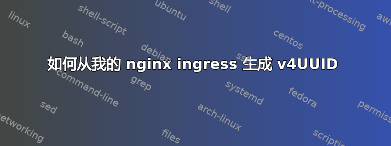 如何从我的 nginx ingress 生成 v4UUID