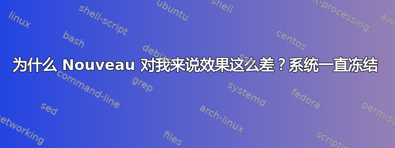 为什么 Nouveau 对我来说效果这么差？系统一直冻结