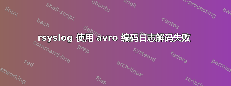 rsyslog 使用 avro 编码日志解码失败