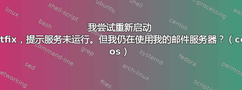 我尝试重新启动 postfix，提示服务未运行。但我仍在使用我的邮件服务器？（cent os）