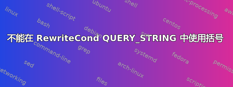 不能在 RewriteCond QUERY_STRING 中使用括号