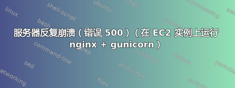 服务器反复崩溃（错误 500）（在 EC2 实例上运行 nginx + gunicorn）