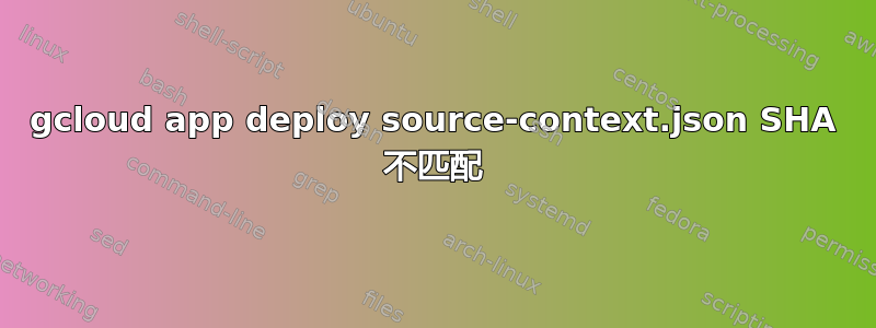 gcloud app deploy source-context.json SHA 不匹配