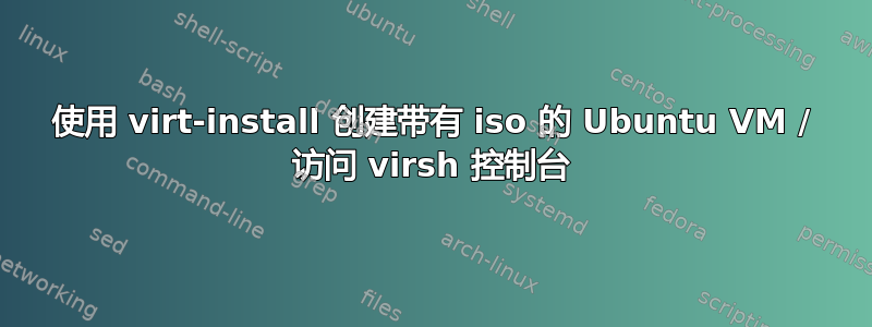 使用 virt-install 创建带有 iso 的 Ubuntu VM / 访问 virsh 控制台