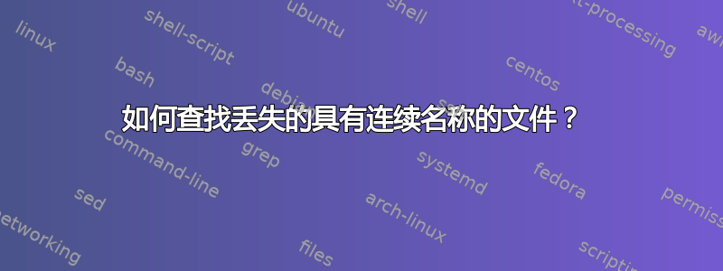 如何查找丢失的具有连续名称的文件？ 