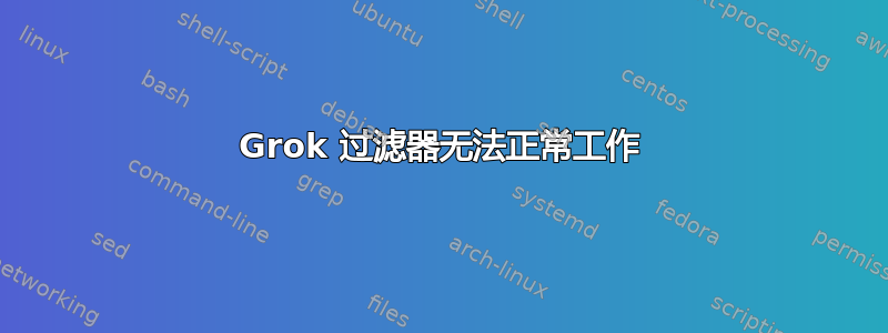 Grok 过滤器无法正常工作