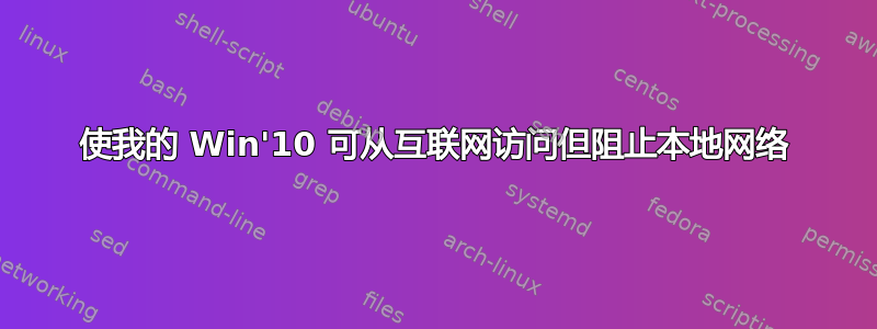 使我的 Win'10 可从互联网访问但阻止本地网络