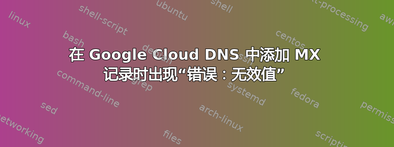 在 Google Cloud DNS 中添加 MX 记录时出现“错误：无效值”