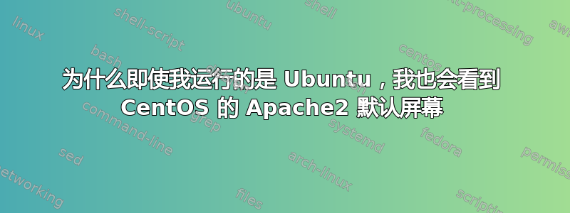 为什么即使我运行的是 Ubuntu，我也会看到 CentOS 的 Apache2 默认屏幕